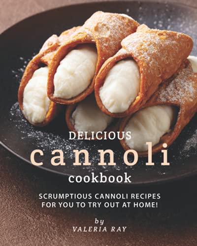 Delicious Cannoli Cookbook: Scrumptious Cannoli Recipes for You to Try Out at Home! von Independently published