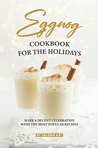 Eggnog Cookbook for The Holidays: Mark A Decent Celebration with The Most Popular Recipes von Independently Published