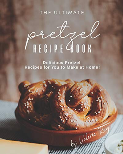 The Ultimate Pretzel Recipe Book: Delicious Pretzel Recipes for You to Make at Home! von Independently Published