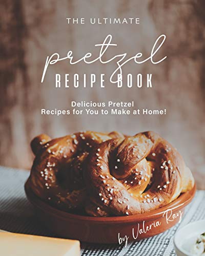 The Ultimate Pretzel Recipe Book: Delicious Pretzel Recipes for You to Make at Home!
