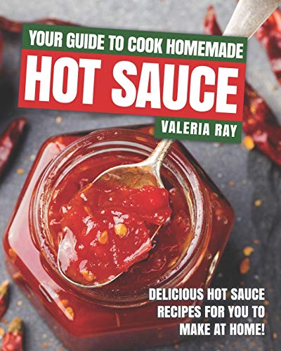 Your Guide to Cook Homemade Hot Sauce: Delicious Hot Sauce Recipes for You to Make at Home! von Independently Published