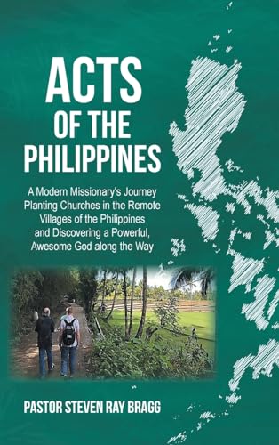 ACTS of the Philippines: A Modern Missionary's Journey Planting Churches in the Remote Villages of the Philippines and Discovering a Powerful, Awesome God along the Way