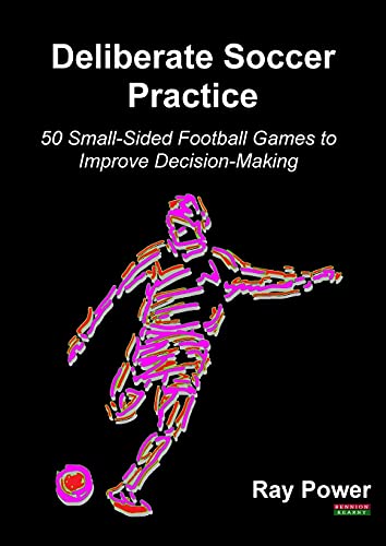 Deliberate Soccer Practice: 50 Small-Sided Football Games to Improve Decision-Making (Soccer Coaching)