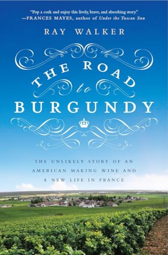 The Road to Burgundy: The Unlikely Story of an American Making Wine and a New Life in France The Road to Burgundy: The Unlikely Story of an American Making Wine and a New Life in France