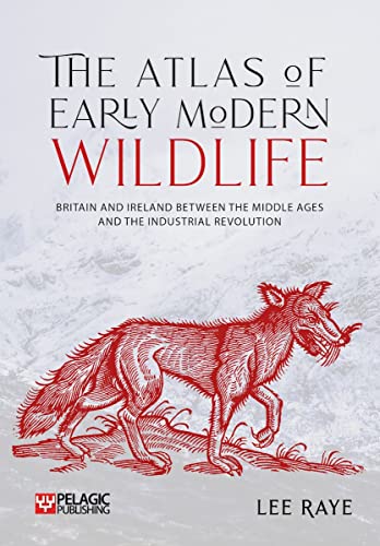 The Atlas of Early Modern Wildlife: Britain and Ireland between the Middle Ages and the Industrial Revolution von Pelagic Publishing Ltd