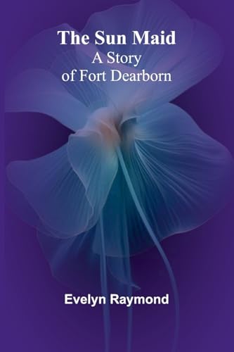 The Sun Maid: A Story of Fort Dearborn von Alpha Edition