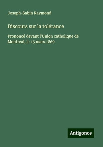 Discours sur la tolérance: Prononcé devant l'Union catholique de Montréal, le 15 mars 1869