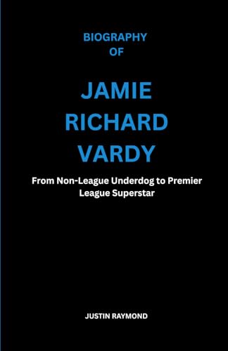BIOGRAPHY OF JAMIE RICHARD VARDY: From Non-League Underdog to Premier League Superstar von Independently published