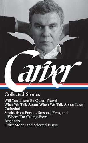 Raymond Carver: Collected Stories (LOA #195): Will You Please Be Quiet, Please? / What We Talk About When We Talk About Love / Cathedral / stories ... / other stories (Library of America)