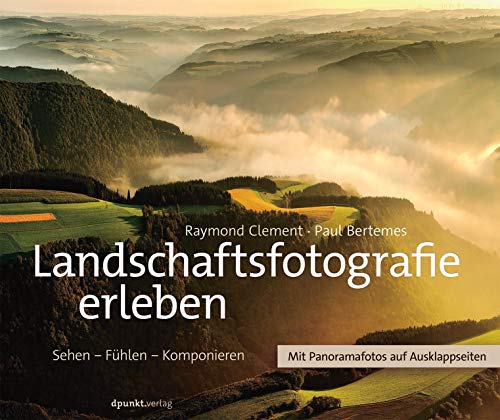 Landschaftsfotografie erleben: Sehen – Fühlen – Komponieren Landschaftsfotografie erleben: Sehen – Fühlen – Komponieren
