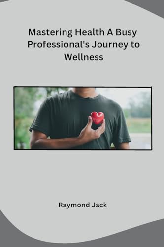 Mastering Health A Busy Professional's Journey to Wellness von Independent