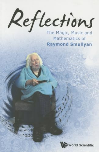 Reflections: The Magic, Music And Mathematics Of Raymond Smullyan: THE MAGIC, MUSIC & MATH OF RAYMOND SMULLYAN