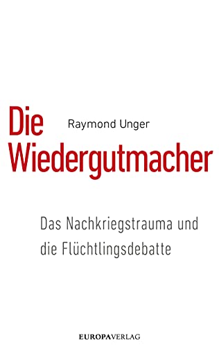 Die Wiedergutmacher: Das Nachkriegstrauma und die Flüchtlingsdebatte