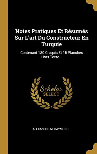 Notes Pratiques Et Résumés Sur L'art Du Constructeur En Turquie: Contenant 180 Croquis Et 15 Planches Hors Texte... von Wentworth Press