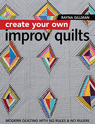 Create Your own Improv Quilts: Modern Quilting with No Rules & No Rulers von C&T Publishing