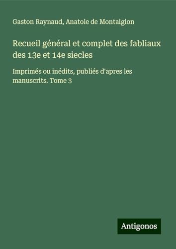 Recueil général et complet des fabliaux des 13e et 14e siecles: Imprimés ou inédits, publiés d'apres les manuscrits. Tome 3 von Antigonos Verlag