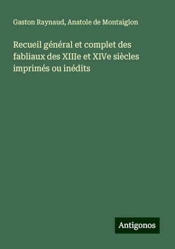Recueil général et complet des fabliaux des XIIIe et XIVe siècles imprimés ou inédits von Antigonos Verlag