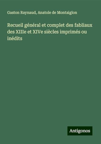 Recueil général et complet des fabliaux des XIIIe et XIVe siècles imprimés ou inédits von Antigonos Verlag