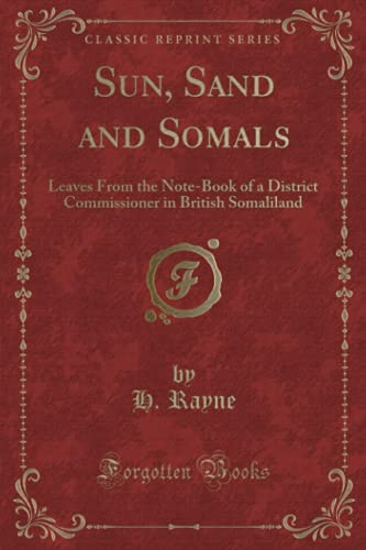 Sun, Sand and Somals (Classic Reprint): Leaves From the Note-Book of a District Commissioner in British Somaliland