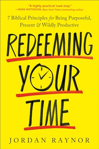 Redeeming Your Time: 7 Biblical Principles for Being Purposeful, Present, and Wildly Productive Redeeming Your Time: 7 Biblical Principles for Being Purposeful, Present, and Wildly Productive