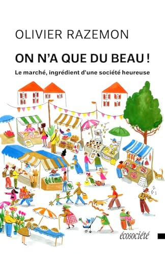 On n'a que du beau! - Le marché, ingrédient d'une société he: Le marché, ingrédient d’une société heureuse von ECOSOCIETE