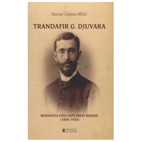 Trandafir G. Djuvara. Biografia Unui Diplomat Roman (1856. 1935)