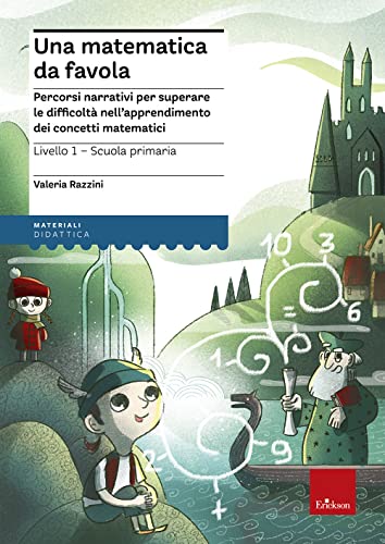 Una matematica da favola - Livello 1 - Scuola Primaria Percorsi narrativi per superare le difficoltà nell’apprendimento dei concetti matematici Una matematica da favola - Livello 1 - Scuola Primaria Percorsi narrativi per superare le difficoltà nell’apprendimento dei concetti matematici