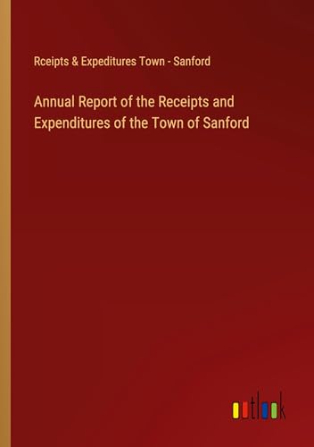 Annual Report of the Receipts and Expenditures of the Town of Sanford von Outlook Verlag