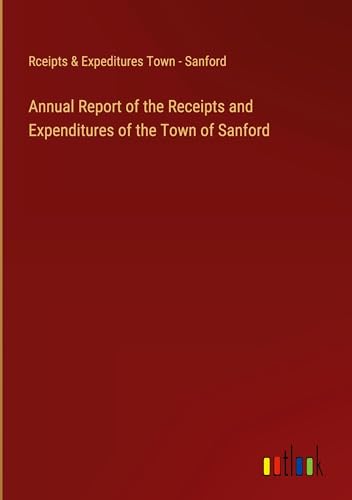 Annual Report of the Receipts and Expenditures of the Town of Sanford von Outlook Verlag