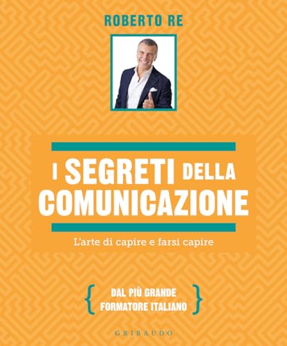 I segreti della comunicazione. L'arte di capire e farsi capire (Straordinariamente) von Gribaudo