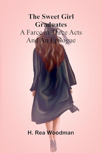 The Sweet Girl Graduates: A Farce in Three Acts and an Epilogue von Alpha Edition
