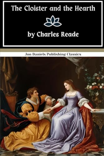 The Cloister and the Hearth: The Ultimate Historical Romance—Passionate, Tragic, and Unforgettable