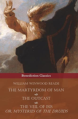 The Martyrdom of Man, The Outcast, and The Veil Of Isis; or, Mysteries of the Druids von Benediction Classics