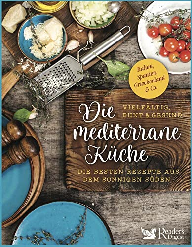 Die mediterrane Küche – vielfältig, bunt und gesund: Die besten Rezepte aus dem sonnigen Süden: Italien, Spanien, Griechenland & Co. Die mediterrane Küche – vielfältig, bunt und gesund: Die besten Rezepte aus dem sonnigen Süden: Italien, Spanien, Griechenland & Co.