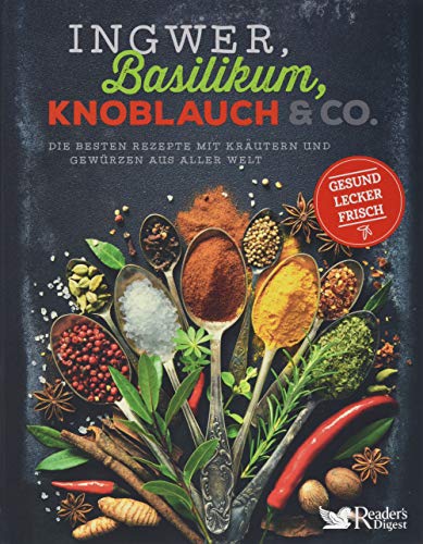 Ingwer, Basilikum, Knoblauch & Co.: Die besten Rezepte mit Kräutern und Gewürzen aus aller Welt - gesund, lecker, frisch von Reader's Digest