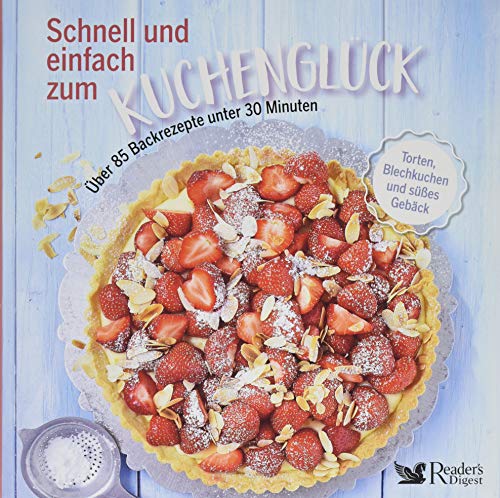 Schnell und einfach zum Kuchenglück: Über 85 Backrezepte unter 30 Minuten - Torten, Blechkuchen und süßes Gebäck