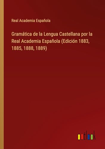 Gramática de la Lengua Castellana por la Real Academia Española (Edición 1883, 1885, 1888, 1889) von Outlook Verlag