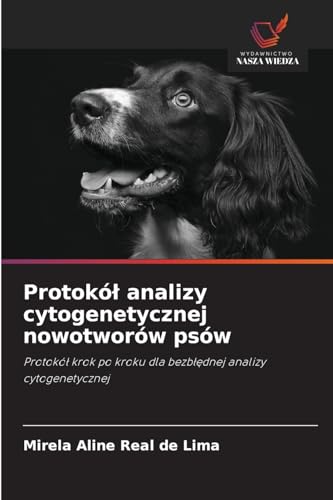 Protokół analizy cytogenetycznej nowotworów psów: Protokół krok po kroku dla bezbłędnej analizy cytogenetycznej: Protokó¿ krok po kroku dla bezb¿¿dnej analizy cytogenetycznej von Wydawnictwo Nasza Wiedza