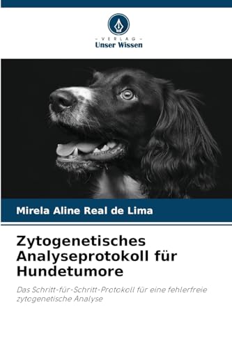 Zytogenetisches Analyseprotokoll für Hundetumore: Das Schritt-für-Schritt-Protokoll für eine fehlerfreie zytogenetische Analyse von Verlag Unser Wissen