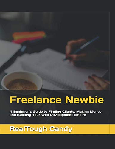 Freelance Newbie: A Beginner’s Guide to Finding Clients, Making Money, and Building Your Web Development Empire