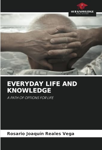 EVERYDAY LIFE AND KNOWLEDGE: A PATH OF OPTIONS FOR LIFE von Our Knowledge Publishing
