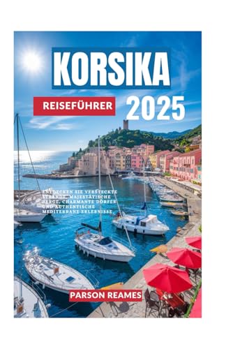 KORSIKA REISEFÜHRER 2025: Entdecken Sie versteckte Strände, majestätische Berge, charmante Dörfer und authentische mediterrane Erlebnisse von Independently published