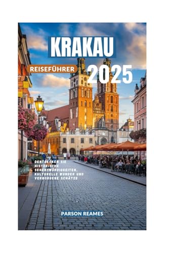 KRAKAU REISEFÜHRER 2025: Entdecken Sie historische Sehenswürdigkeiten, kulturelle Wunder und verborgene Schätze von Independently published