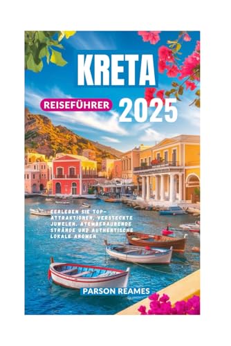 KRETA REISEFÜHRER 2025: Erleben Sie Top-Attraktionen, versteckte Juwelen, atemberaubende Strände und authentische lokale Aromen von Independently published