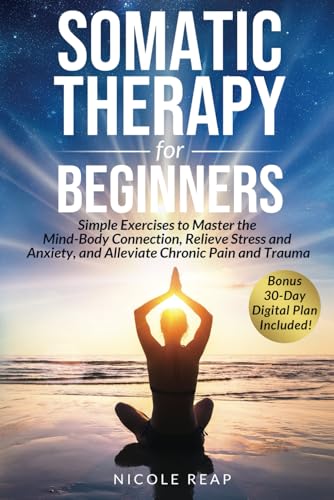 Somatic Therapy For Beginners: Simple Exercises to Master the Mind-Body Connection, Relieve Stress and Anxiety, and Alleviate Chronic Pain and Trauma (Revitalize Your Body!) von Independently published