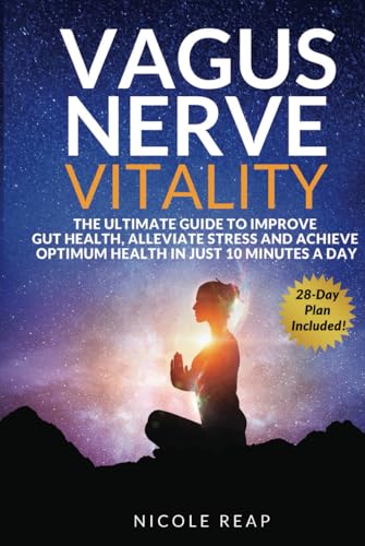 Vagus Nerve Vitality: The Ultimate Guide to Improve Gut Health, Alleviate Stress and Achieve Optimum Health In Just 10 Minutes A Day