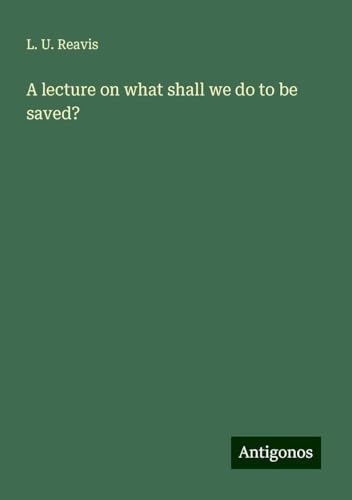 A lecture on what shall we do to be saved? von Antigonos Verlag