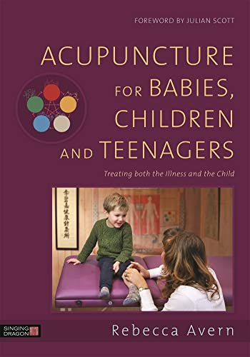 Acupuncture for Babies, Children and Teenagers: Treating Both the Illness and the Child: Treating both the Illness and the Child. Forew. by Julian Scott von Singing Dragon