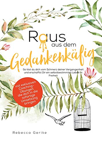 Raus aus dem Gedankenkäfig: So löst du dich vom Schmerz deiner Vergangenheit und erschaffst dir ein selbstbestimmtes Leben in Freiheit
