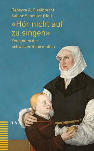 'Hör nicht auf zu singen': Zeuginnen der Schweizer Reformation